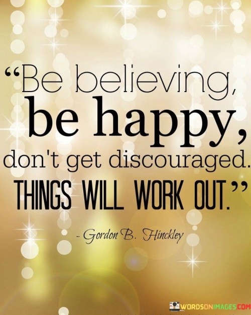 Be-Believing-Be-Happy-Dont-Get-Discoouraged-Things-Will-Work-Out-Quotes.jpeg