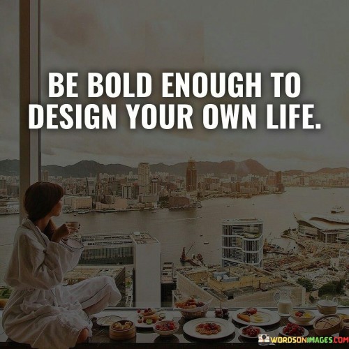 Be Bold Enough To Design Your Own Life Quotes