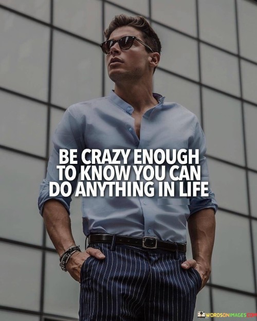 Be-Crazy-Enough-To-Know-You-Can-Do-Anything-Quotes.jpeg