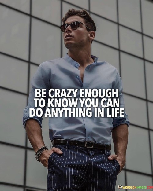 Be Crazy Enough To Know You Can Do Anything Quotes