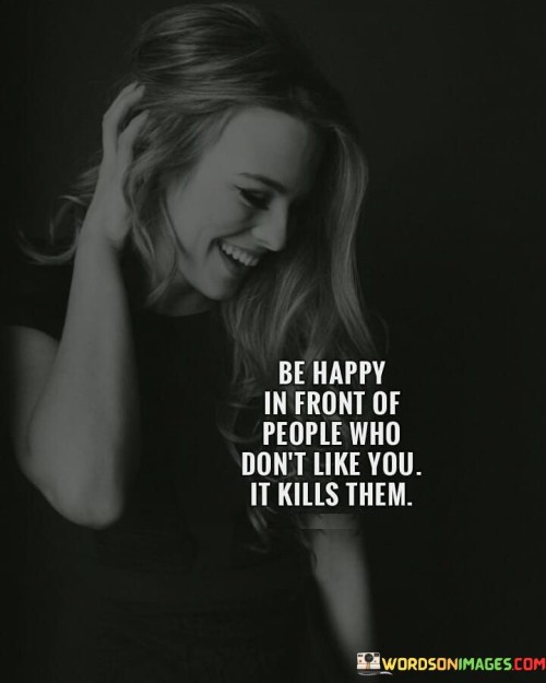 Be-Happy-In-Front-Of-People-Who-Dont-Like-Quotes.jpeg