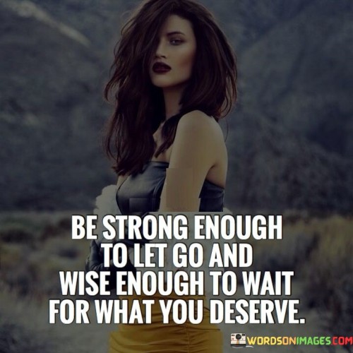 Be Strong Enough To Let Go And Wise Enough To Wait Quotes