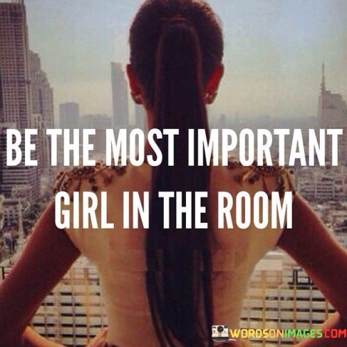 Be-The-Most-Important-Girl-In-The-Room-Quotes.jpeg