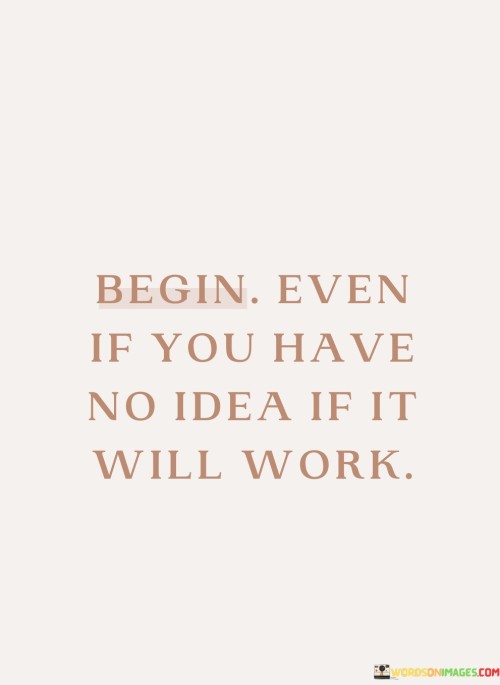 Begin-Even-If-You-Have-No-Idea-If-It-Will-Work-Quotes