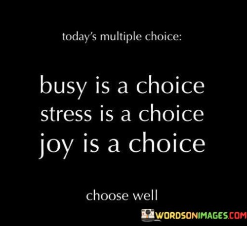 Busy-Is-A-Choice-Stress-Is-A-Choice-Joy-Is-A-Choice-Quotes.jpeg
