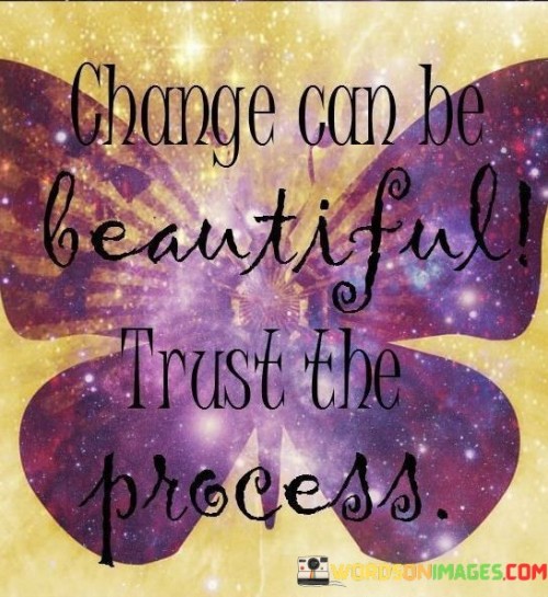 Change Can Be Beautiful Trust The Process Quotes