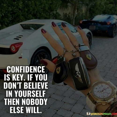 Confidence Is Key If You Don't Believe In Yourself Then Quotes