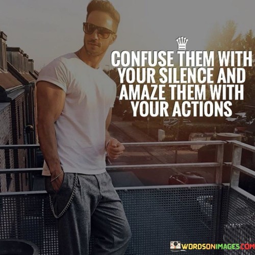 Confuse Them With Your Silence And Amaze Them Quotes