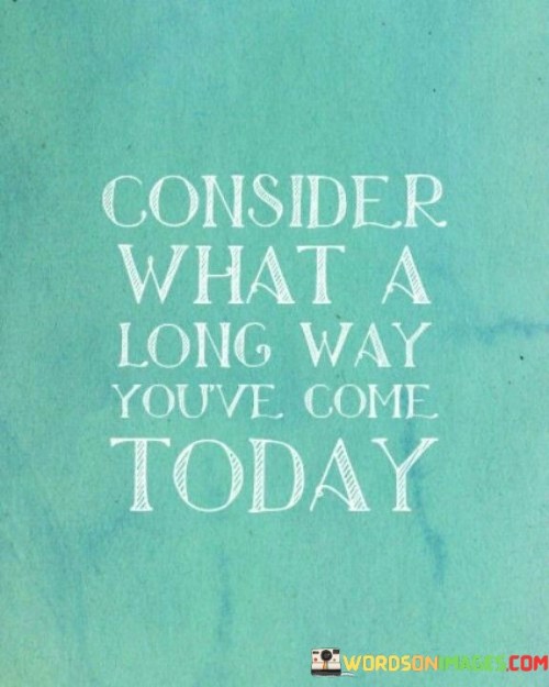 Consider-What-A-Long-Way-Youve-Come-Today-Quotes.jpeg