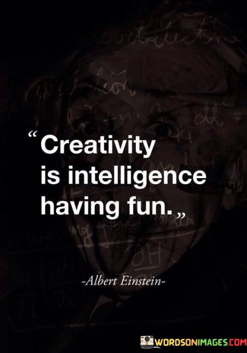 Creativity-Is-Intelligence-Having-Fun-Quotes.jpeg