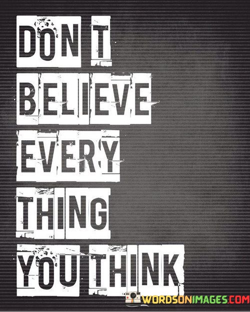 Dont-Believe-Every-Thing-You-Think-Quotes.jpeg