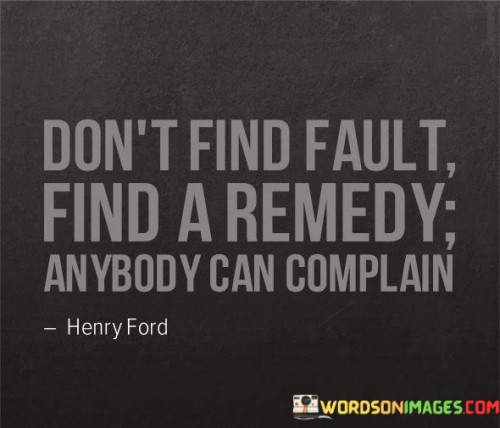Dont-Find-Fault-Find-A-Remedy-Anybody-Can-Complain-Quotes-Quotes.jpeg