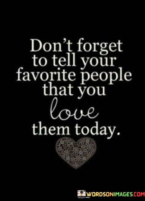 Dont-Forget-To-Tell-Your-Favorite-People-That-You-Love-Quotes.jpeg