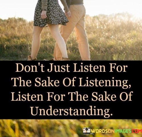 The quote emphasizes active and empathetic listening. It suggests that true understanding arises when listening goes beyond superficial engagement, encouraging a deeper connection to the speaker's perspective and emotions.

Listening for understanding promotes empathy. It highlights the importance of genuinely comprehending the speaker's feelings, motivations, and viewpoints, fostering stronger interpersonal relationships and effective communication.

The quote underscores the significance of engaged communication. It encourages individuals to go beyond passive reception of information, actively seeking to grasp the underlying meanings and emotions conveyed, thereby nurturing more meaningful and meaningful interactions.