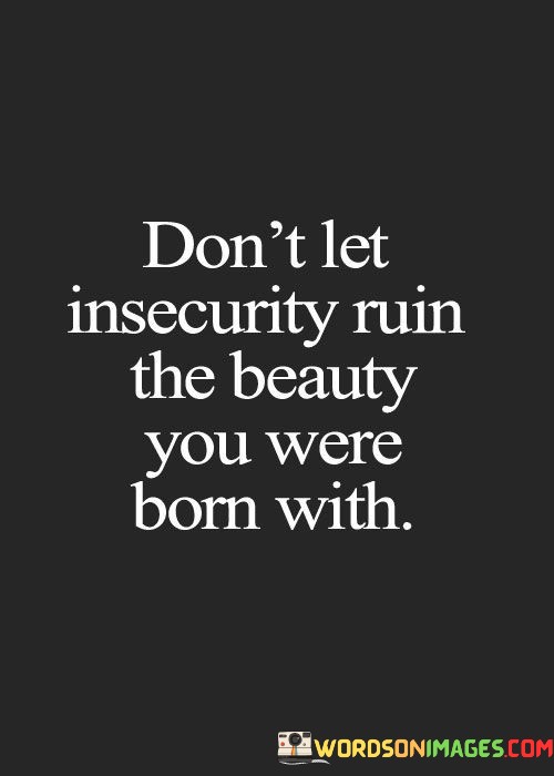 Dont-Let-Insecurity-Ruin-The-Beauty-You-Were-Bron-With-Quotes.jpeg