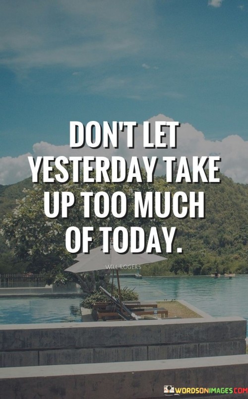 Dont-Let-Yesterday-Take-Up-Too-Much-Of-Today-Quotes