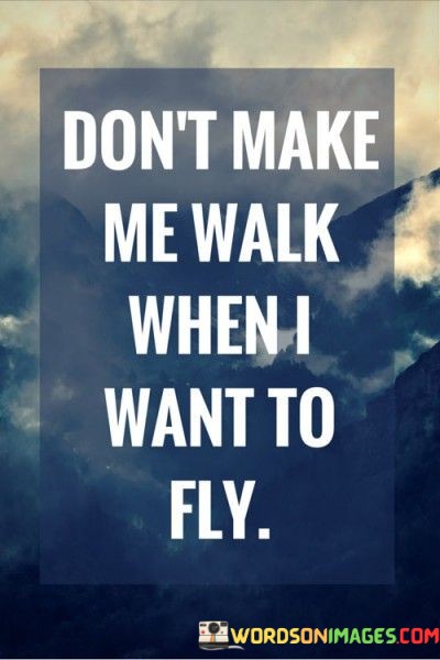 Dont-Make-Me-Walk-When-I-Want-To-Fly-Quotes.jpeg