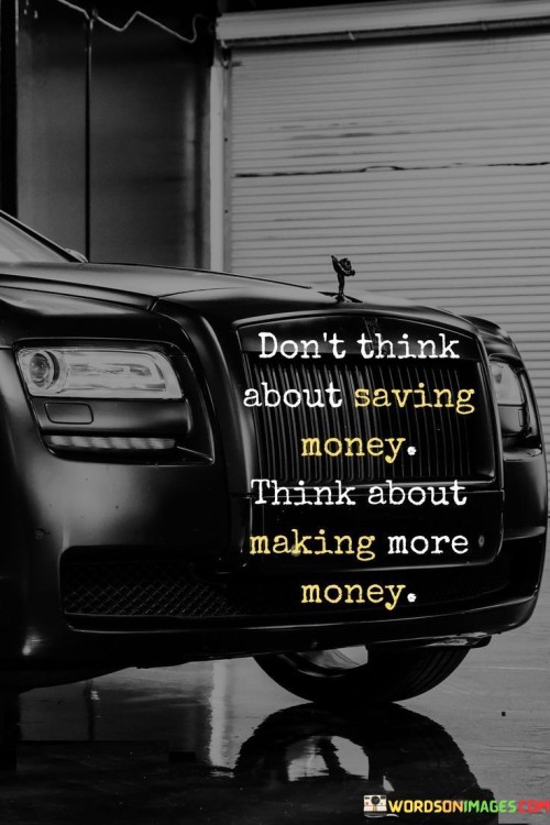 Don't Think About Saving Money Think About Quotes
