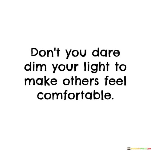 Don't You Dare Dim Your Light To Make Others Feel Quotes