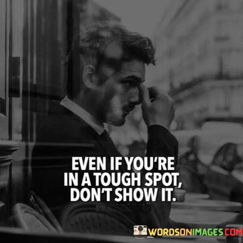 Even-If-Youre-In-A-Tough-Spot-Dont-Show-It-Quotes.jpeg