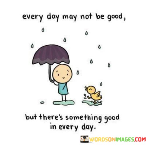 Every-Day-May-Not-Be-Good-But-Theres-Something-Quotes-Quotes.jpeg
