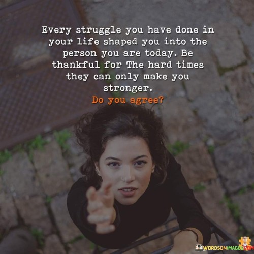 Every Struggle You Have Done In Your Life Shaped You Quotes