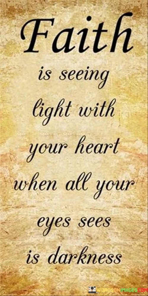 Faith Is Seeing Light With Your Heart When All Your Quotes