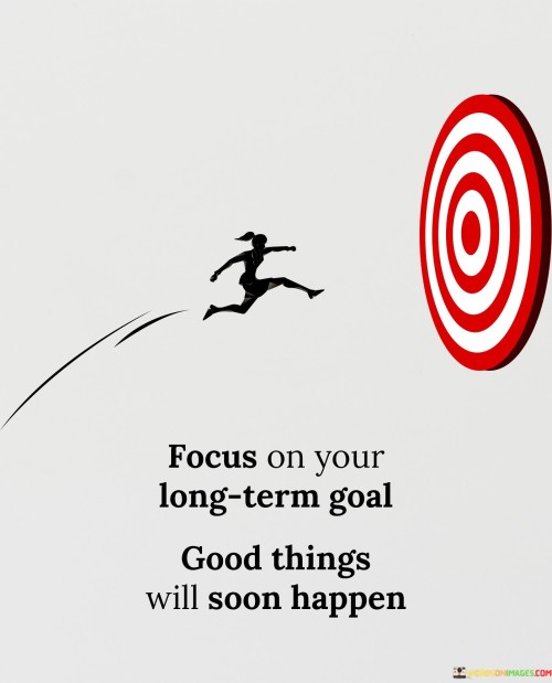 Focus-On-Your-Long-Term-Goals-Good-Things-Will-Soon-Quotes