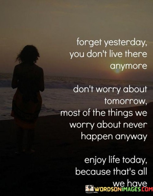 Forget-Yesterday-You-Dont-Live-There-Anymore-Quotes.jpeg