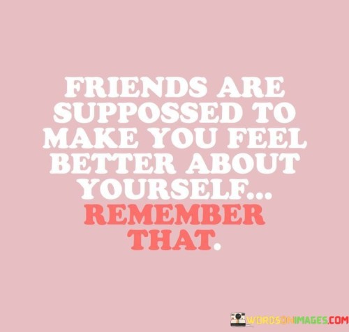 Friends Are Supposed To Make You Feel Better Quotes