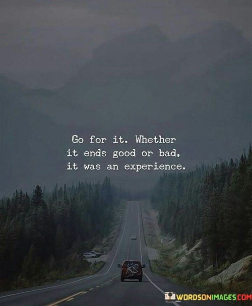 Go For It Wether It Ends Good Or Bad Quotes