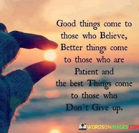 Good-Things-Come-To-Those-Who-Believe-Better-Things-Come-To-Those-Quotes.jpeg