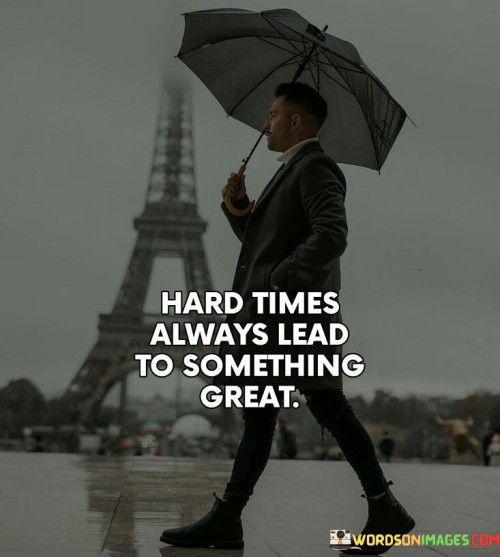 Hard-Times-Always-Lead-To-Somthing-Great-Quotes.jpeg