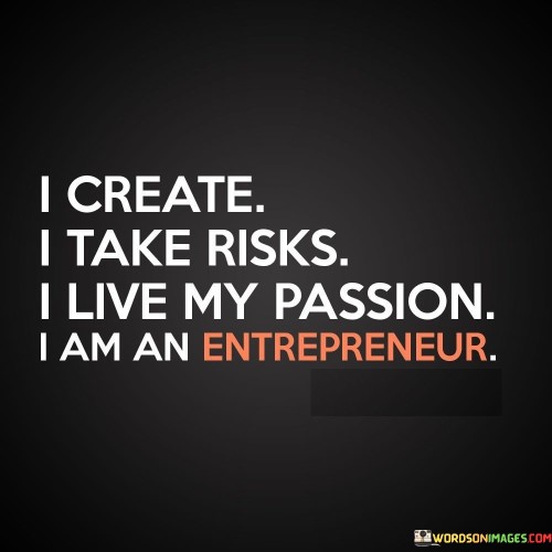 I Create I Take Risks I Live My Passion I Am An Entrepreneur Quotes