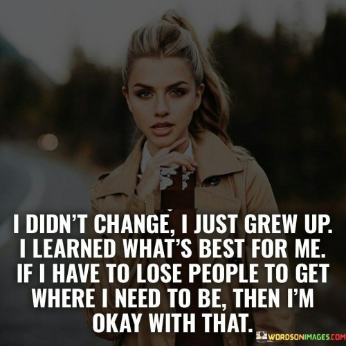 I Didn't Change I Just Grew Up I Learned What's Best Quotes