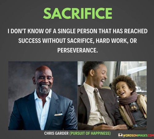 The statement "I don't know of a single person that has reached success without sacrifice, hard work, or perseverance" emphasizes the common themes that underlie achievement. It suggests that sacrifices, dedicated effort, and steadfast perseverance are integral elements in the journeys of those who attain success.

This statement underscores the consistent patterns of success. It implies that the path to success often involves challenges, demanding sacrifices, sustained hard work, and unwavering determination.

In conclusion, the statement highlights the universal qualities associated with success. By recognizing that commitment, perseverance, and willingness to make sacrifices are frequently pivotal factors in achieving goals, individuals can approach their own endeavors with a clear understanding of the qualities required for meaningful accomplishments.