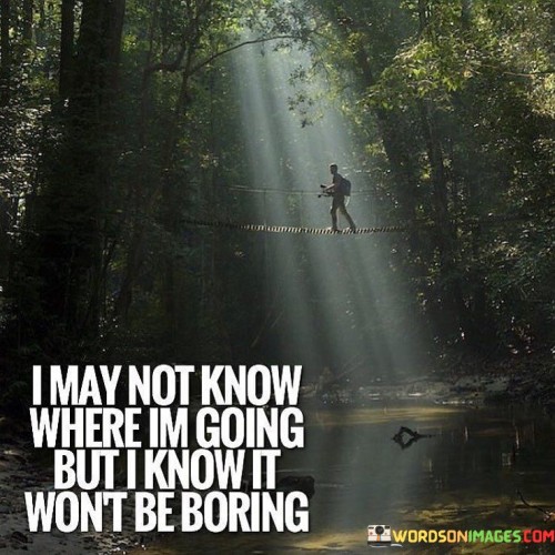 I May Not Know Where I'm Going But I Know Quotes