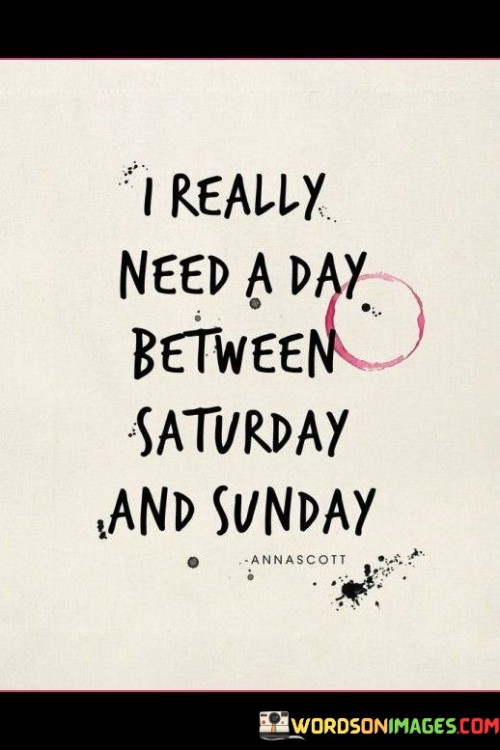 I-Really-Need-A-Day-Between-Saturaday-And-Sunday-Quotes.jpeg