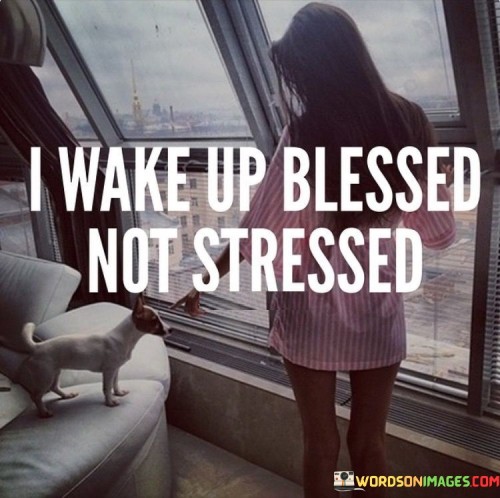 I-Wake-Up-Blessed-Not-Stressed-Quotes.jpeg