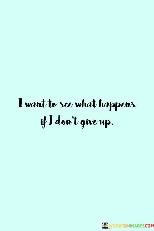 I Want To See What Happens If I Don't Give Up Quotes