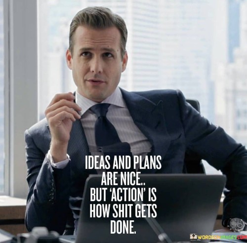 Ideas And Plans Are Nice But Action Is How Quotes