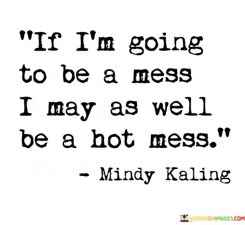 If I'm Going To Be A Mess I May As Well Be A Hot Mess Quotes