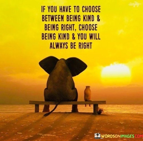 If You Have To Choose Between Being Kind And Being Right Quotes