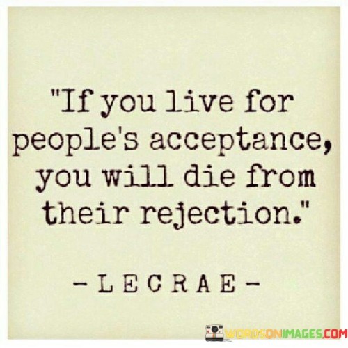 If-You-Live-For-Peoples-Acceptance-You-Will-Die-From-Quotes.jpeg