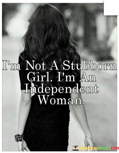 This assertive and empowering quote challenges the notion of being labeled as "stubborn" solely based on gender. By stating "I'm not a stubborn girl," the speaker refuses to accept a characterization that may trivialize or undermine her determination and assertiveness. Instead, she asserts her identity as an "independent woman," emphasizing that her strength of character is not a negative trait but a manifestation of her autonomy and self-reliance. The quote serves as a powerful declaration against the use of dismissive labels that can diminish a woman's agency and credibility. It challenges the pervasive stereotypes that have historically limited women's roles and attributes, promoting a paradigm shift where women are celebrated for their self-assurance and ability to make their own decisions.
By asserting "I'm not a stubborn girl," the quote confronts gendered biases that may label assertive women as "stubborn" or "difficult." These labels have been historically used to belittle women's opinions or actions, reinforcing traditional gender roles that expect women to be compliant and accommodating. The quote challenges this bias by asserting that the speaker's assertiveness is not rooted in obstinacy but is a reflection of her independence and self-determination.The phrase "I'm an independent woman" celebrates the speaker's autonomy and agency, advocating for the recognition of women as individuals with the capacity to think critically and act decisively. It asserts that women should be seen as self-sufficient and capable of making choices that align with their values and goals, without undue influence or dependence on others.In a broader context, this quote advocates for the dismantling of gender stereotypes and the recognition of women as multifaceted individuals. It celebrates the diversity of women's experiences and the different ways in which they express their autonomy and independence. The quote challenges the prevailing narrative that has historically limited women's roles to subservient positions, emphasizing that women can be strong, self-reliant, and assertive without being dismissed as "stubborn."Ultimately, this quote serves as a powerful reminder that women should not be reduced to one-dimensional stereotypes. It urges society to recognize and celebrate women's autonomy, self-assurance, and resilience. By embracing and empowering women as independent individuals, we foster a more inclusive and equitable society, where women can express their authenticity and thrive without fear of being labeled or dismissed based on outdated gender norms. The quote calls for a reimagining of gender roles, promoting a world where women's agency and independence are celebrated and respected, paving the way for a more equitable future for all.