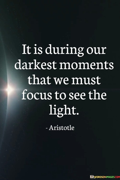 It Is During Our Darkest Moments That We Must Focus Quotes