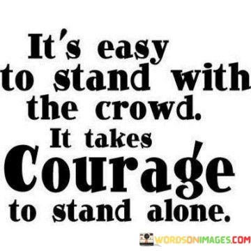 Its-Easy-To-Stand-With-The-Crowd-It-Takes-Courage-Quotes.jpeg