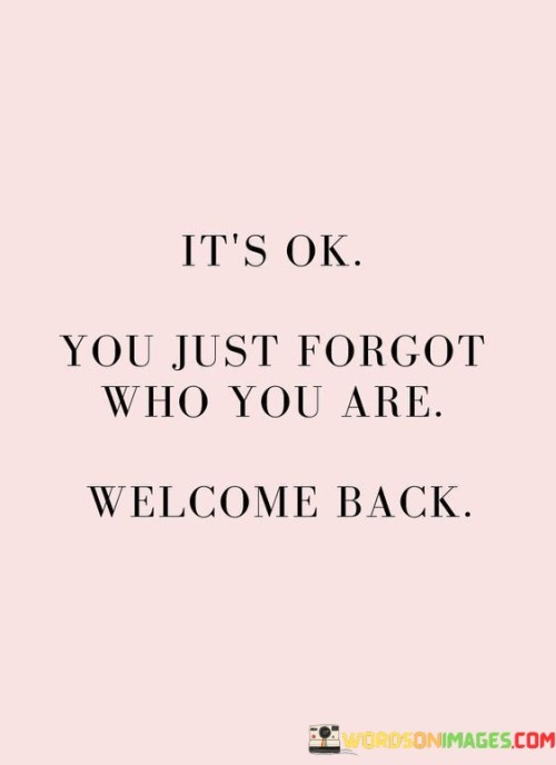 Its-Ok-We-Just-Forgot-Who-You-Are-Welcome-Back-Quotes