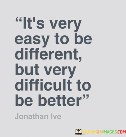 Its-Very-Easy-To-Be-Different-But-Very-Difficult-To-Be-Better-Quotes.jpeg