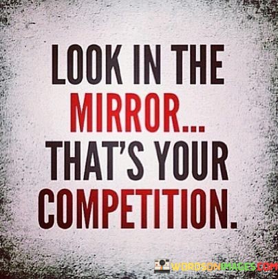 Look-In-The-Mirror-Thats-Your-Competition-Quotes.jpeg